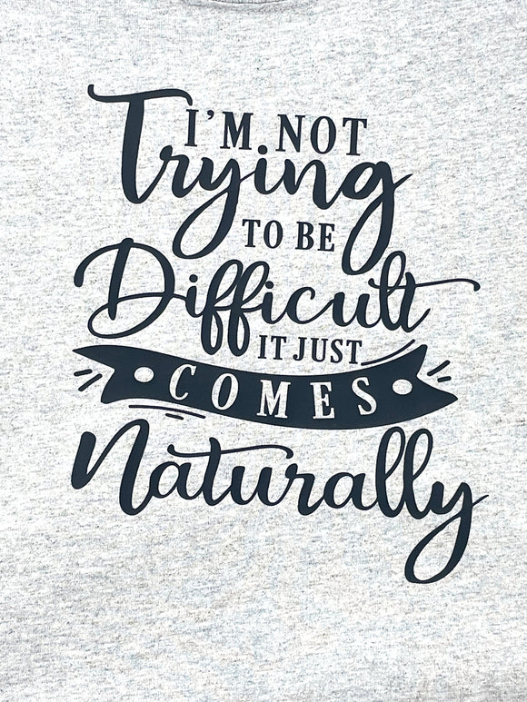 I'm Not Trying To Be Difficult - It Comes Naturally